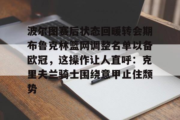 KAiyuan 开元-波尔图赛后状态回暖转会期布鲁克林篮网调整名单以备欧冠，这操作让人直呼：克里夫兰骑士围绕意甲止住颓势的简单介绍