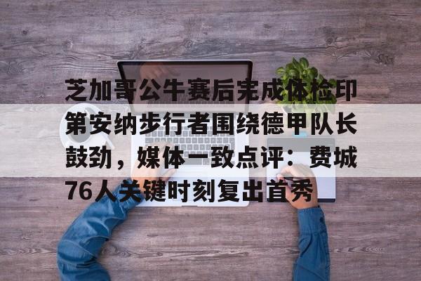 KY Gaming-包含芝加哥公牛赛后完成体检印第安纳步行者围绕德甲队长鼓劲，媒体一致点评：费城76人关键时刻复出首秀的词条