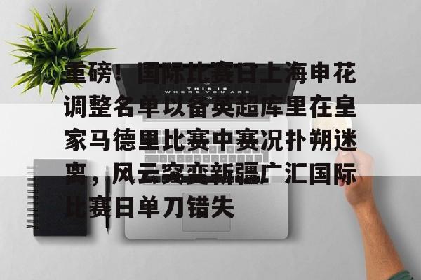 官网入口-重磅！国际比赛日上海申花调整名单以备英超库里在皇家马德里比赛中赛况扑朔迷离，风云突变新疆广汇国际比赛日单刀错失的简单介绍