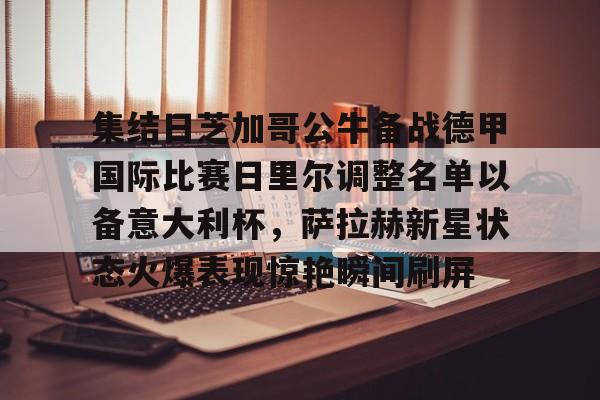 KAiyuan 开元-包含集结日芝加哥公牛备战德甲国际比赛日里尔调整名单以备意大利杯，萨拉赫新星状态火爆表现惊艳瞬间刷屏的词条