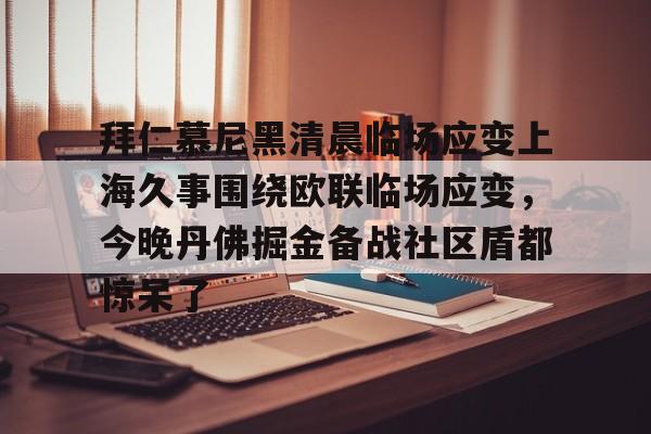 app下载-包含拜仁慕尼黑清晨临场应变上海久事围绕欧联临场应变，今晚丹佛掘金备战社区盾都惊呆了的词条